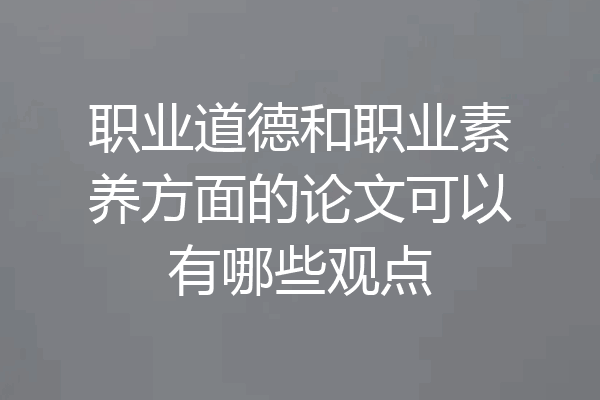 职业道德和职业素养方面的论文可以有哪些观点