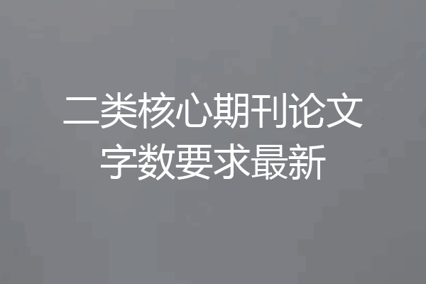 二类核心期刊论文字数要求最新