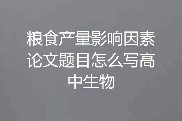 粮食产量影响因素论文题目怎么写高中生物