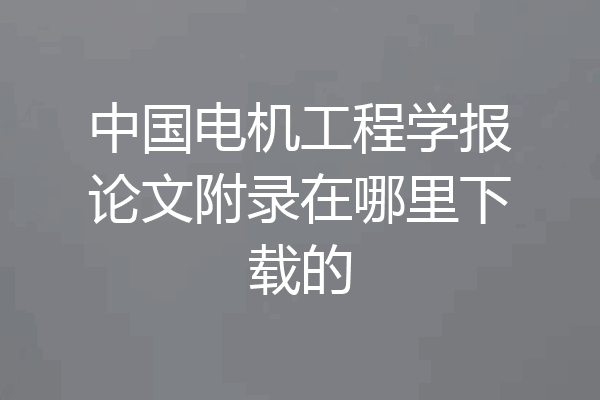 中国电机工程学报论文附录在哪里下载的