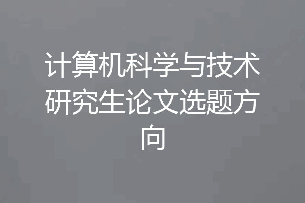 计算机科学与技术研究生论文选题方向
