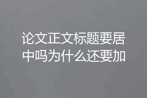论文正文标题要居中吗为什么还要加