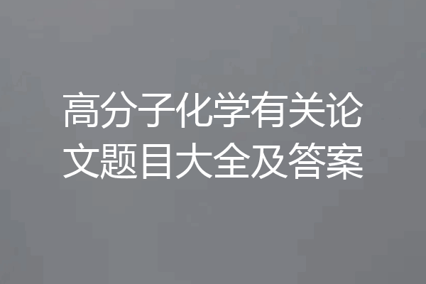 高分子化学有关论文题目大全及答案