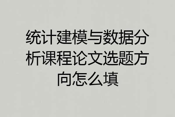 统计建模与数据分析课程论文选题方向怎么填