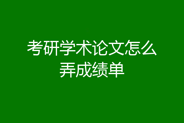考研学术论文怎么弄成绩单