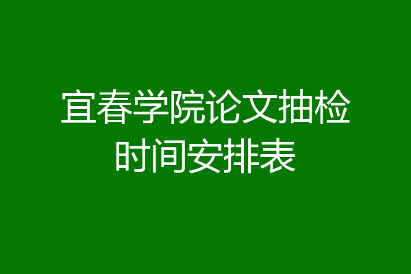 宜春学院论文抽检时间安排表