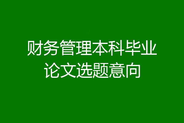 财务管理本科毕业论文选题意向