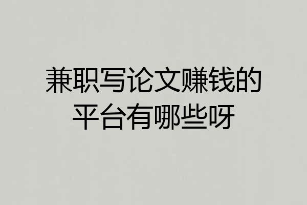 兼职写论文赚钱的平台有哪些呀