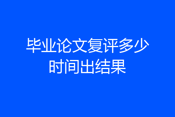 毕业论文复评多少时间出结果