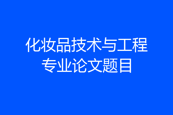化妆品技术与工程专业论文题目