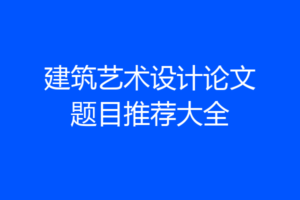 建筑艺术设计论文题目推荐大全