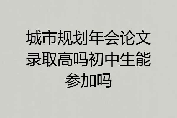 城市规划年会论文录取高吗初中生能参加吗