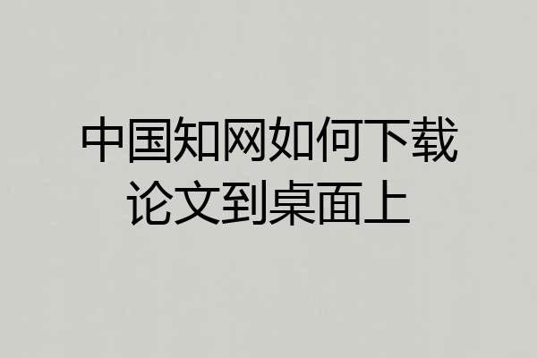 中国知网如何下载论文到桌面上
