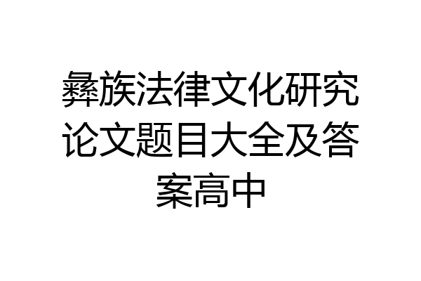 彝族法律文化研究论文题目大全及答案高中