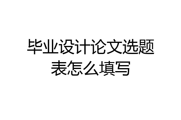 毕业设计论文选题表怎么填写
