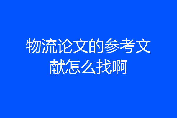 物流论文的参考文献怎么找啊