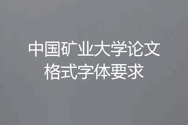 中国矿业大学论文格式字体要求