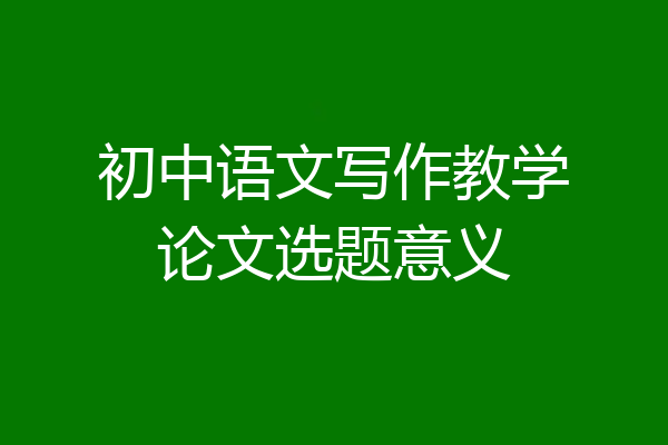 初中语文写作教学论文选题意义