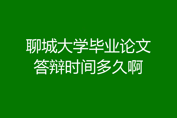 聊城大学毕业论文答辩时间多久啊