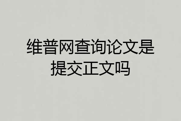 维普网查询论文是提交正文吗