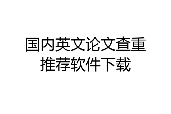 国内英文论文查重推荐软件下载