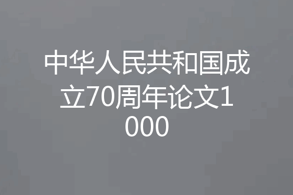 中华人民共和国成立70周年论文1000