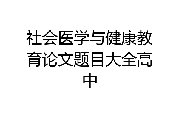 社会医学与健康教育论文题目大全高中