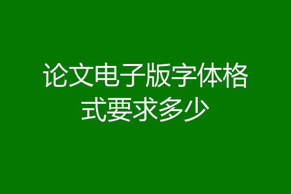 论文电子版字体格式要求多少