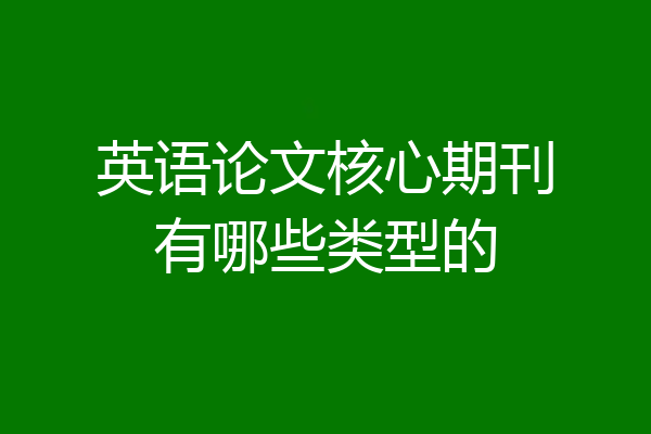 英语论文核心期刊有哪些类型的