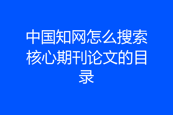 中国知网怎么搜索核心期刊论文的目录