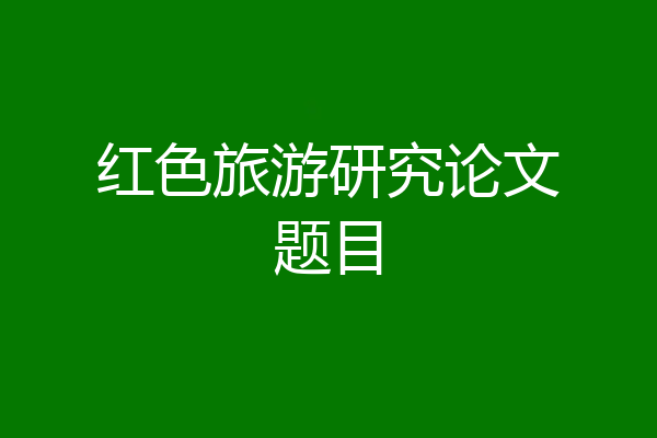 红色旅游研究论文题目