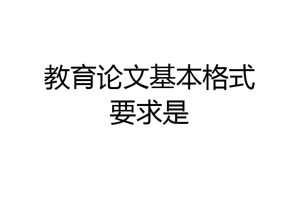 教育论文基本格式要求是