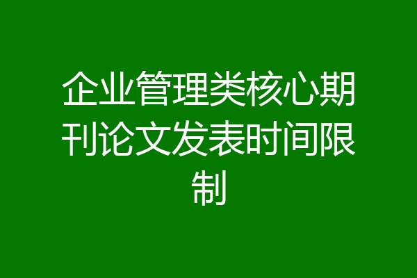 企业管理类核心期刊论文发表时间限制