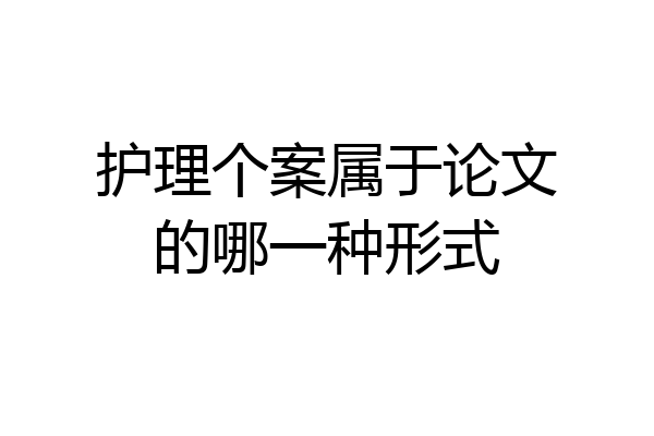 护理个案属于论文的哪一种形式