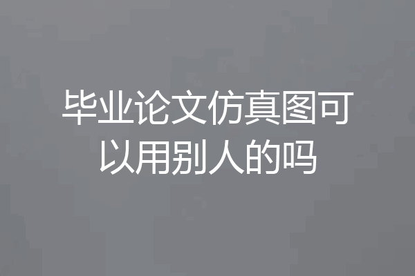 毕业论文仿真图可以用别人的吗