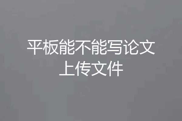 平板能不能写论文上传文件