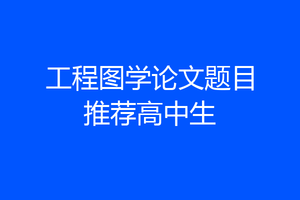 工程图学论文题目推荐高中生