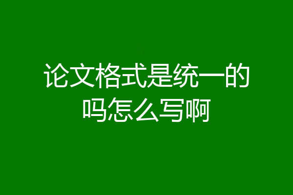 论文格式是统一的吗怎么写啊
