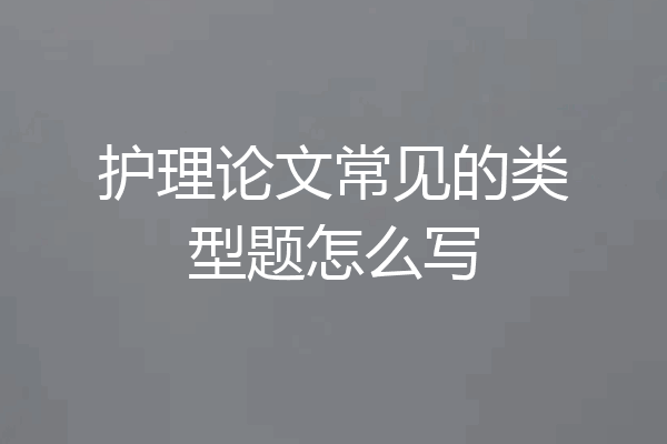 护理论文常见的类型题怎么写