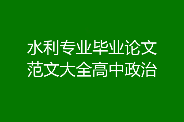 水利专业毕业论文范文大全高中政治