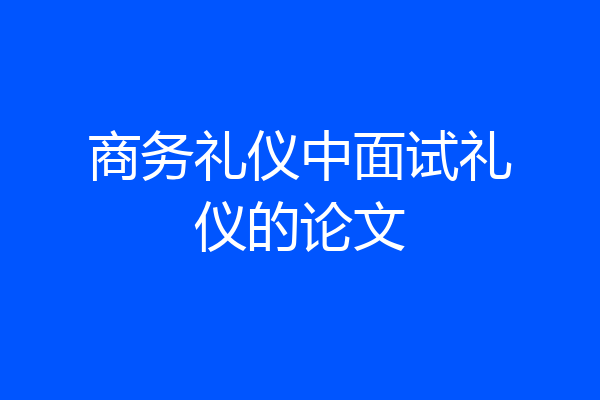 商务礼仪中面试礼仪的论文