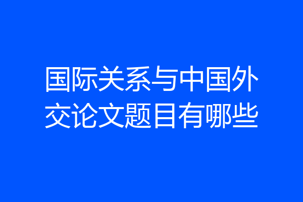 国际关系与中国外交论文题目有哪些