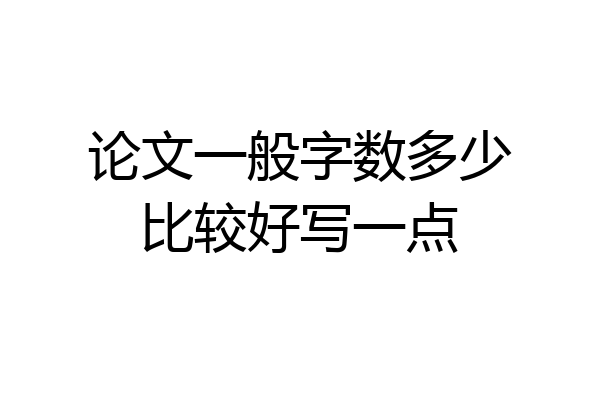 论文一般字数多少比较好写一点