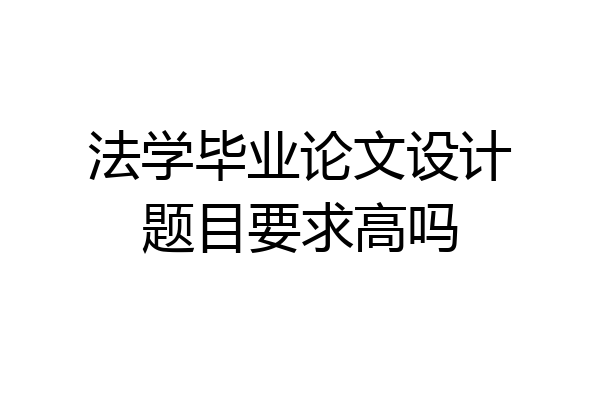 法学毕业论文设计题目要求高吗
