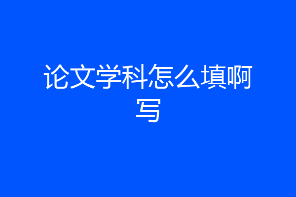 论文学科怎么填啊写