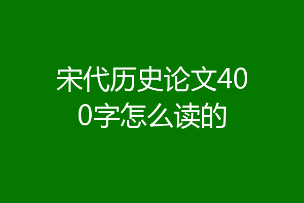 宋代历史论文400字怎么读的