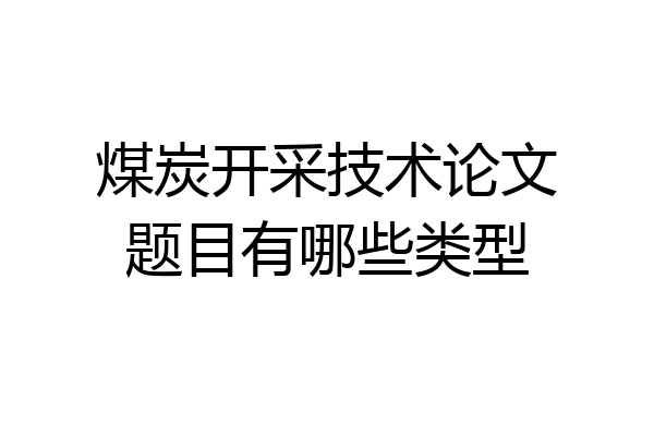 煤炭开采技术论文题目有哪些类型