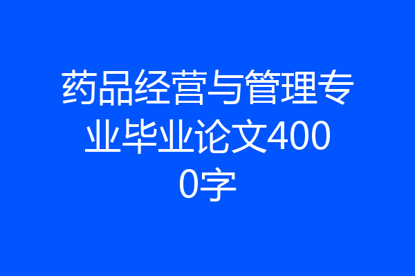 药品经营与管理专业毕业论文4000字