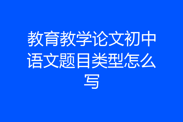 教育教学论文初中语文题目类型怎么写