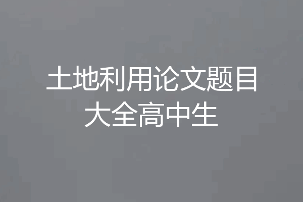 土地利用论文题目大全高中生